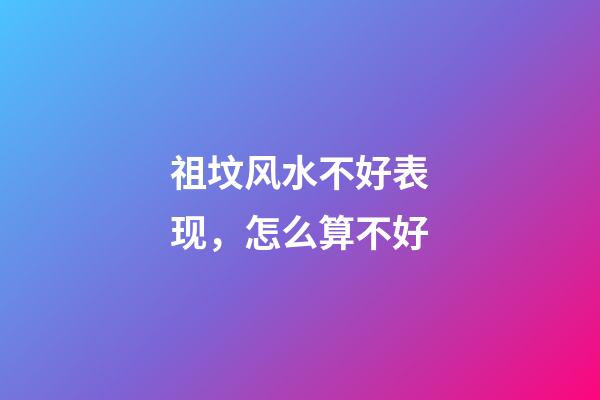 祖坟风水不好表现，怎么算不好