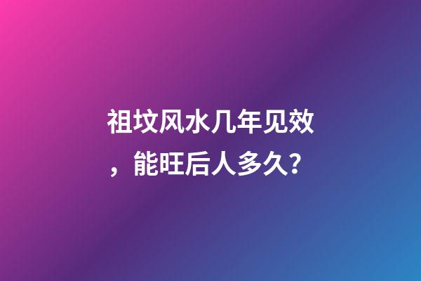 祖坟风水几年见效，能旺后人多久？