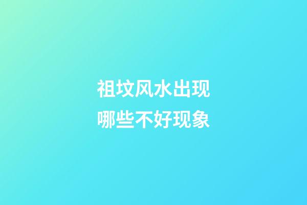 祖坟风水出现哪些不好现象