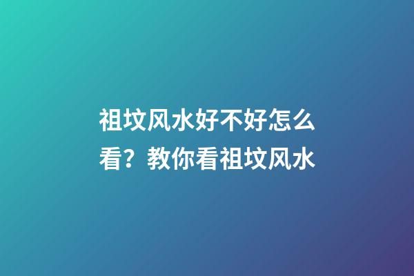 祖坟风水好不好怎么看？教你看祖坟风水