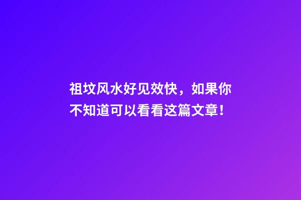 祖坟风水好见效快，如果你不知道可以看看这篇文章！