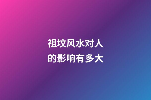 祖坟风水对人的影响有多大