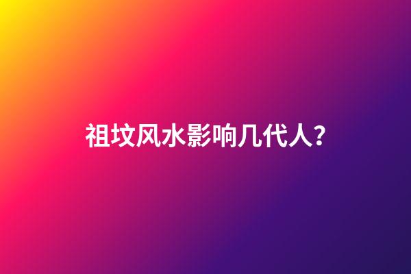 祖坟风水影响几代人？