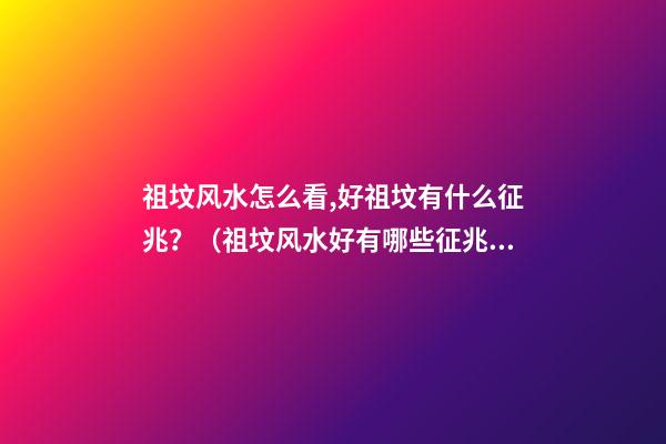 祖坟风水怎么看,好祖坟有什么征兆？（祖坟风水好有哪些征兆）