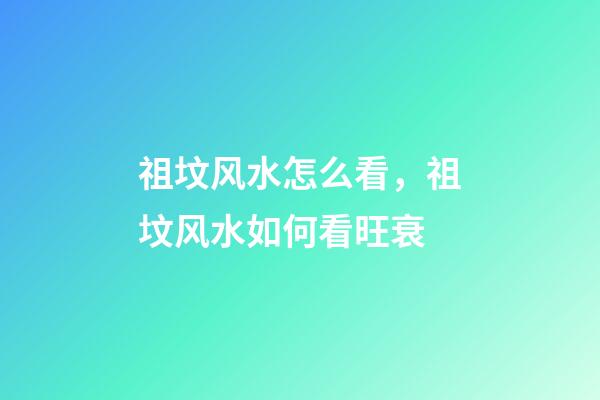祖坟风水怎么看，祖坟风水如何看旺衰