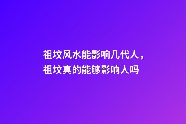 祖坟风水能影响几代人，祖坟真的能够影响人吗