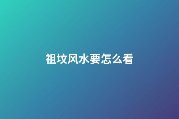 祖坟风水要怎么看