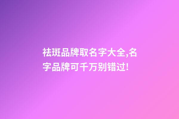 祛斑品牌取名字大全,名字品牌可千万别错过!-第1张-商标起名-玄机派