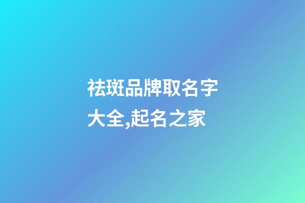 祛斑品牌取名字大全,起名之家-第1张-商标起名-玄机派