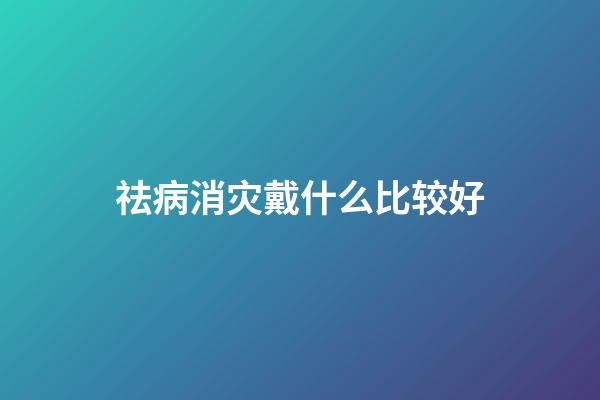 祛病消灾戴什么比较好