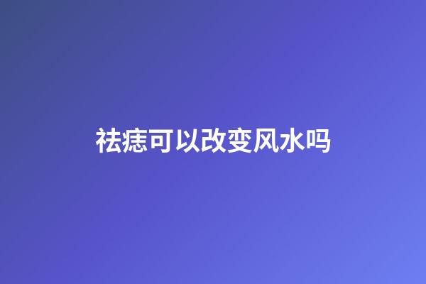 祛痣可以改变风水吗
