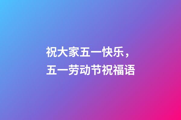 祝大家五一快乐，五一劳动节祝福语-第1张-观点-玄机派