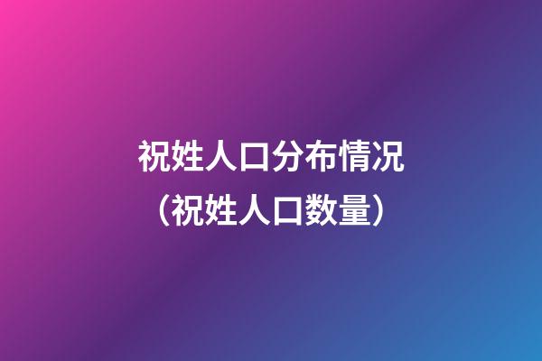 祝姓人口分布情况（祝姓人口数量）