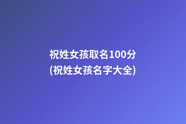 祝姓女孩取名100分(祝姓女孩名字大全)