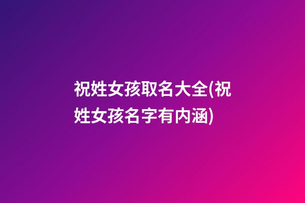 祝姓女孩取名大全(祝姓女孩名字有内涵)