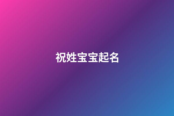祝姓宝宝起名(祝姓起名字)-第1张-宝宝起名-玄机派