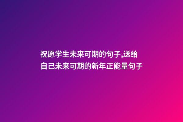 祝愿学生未来可期的句子,送给自己未来可期的新年正能量句子-第1张-观点-玄机派
