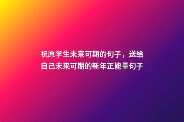 祝愿学生未来可期的句子，送给自己未来可期的新年正能量句子-第1张-观点-玄机派