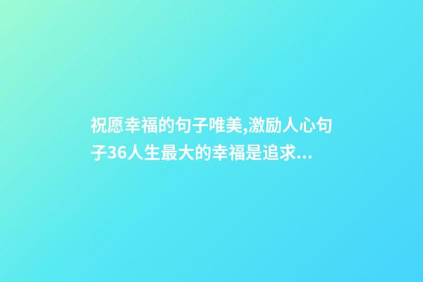 祝愿幸福的句子唯美,激励人心句子36人生最大的幸福是追求的过程-第1张-观点-玄机派