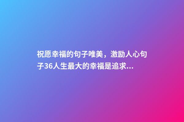 祝愿幸福的句子唯美，激励人心句子36人生最大的幸福是追求的过程-第1张-观点-玄机派