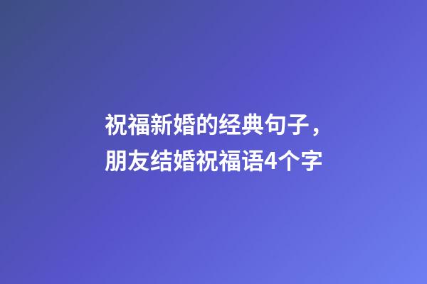 祝福新婚的经典句子，朋友结婚祝福语4个字-第1张-观点-玄机派