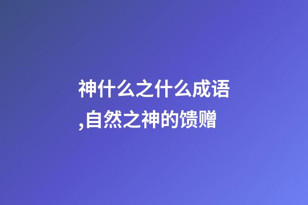 神什么之什么成语,自然之神的馈赠-第1张-观点-玄机派