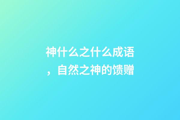 神什么之什么成语，自然之神的馈赠-第1张-观点-玄机派