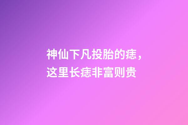 神仙下凡投胎的痣，这里长痣非富则贵