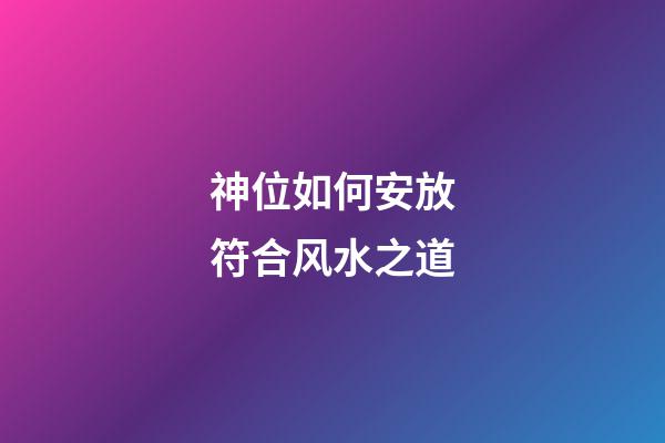 神位如何安放符合风水之道