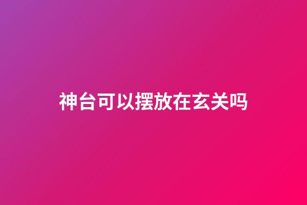 神台可以摆放在玄关吗