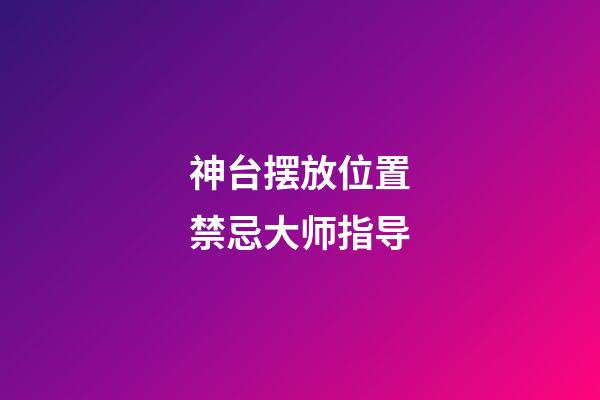 神台摆放位置禁忌大师指导