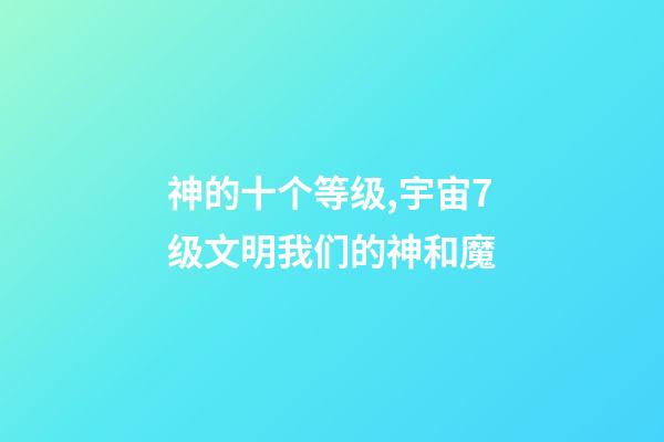 神的十个等级,宇宙7级文明我们的神和魔-第1张-观点-玄机派