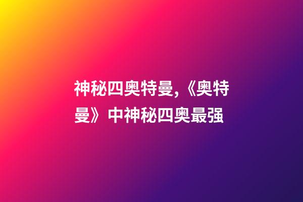 神秘四奥特曼,《奥特曼》中神秘四奥最强-第1张-观点-玄机派
