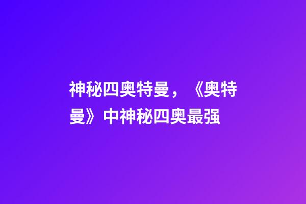 神秘四奥特曼，《奥特曼》中神秘四奥最强-第1张-观点-玄机派
