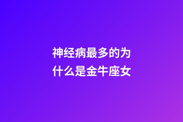 神经病最多的为什么是金牛座女-第1张-星座运势-玄机派