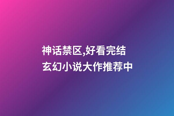 神话禁区,好看完结玄幻小说大作推荐(完结)中-第1张-观点-玄机派