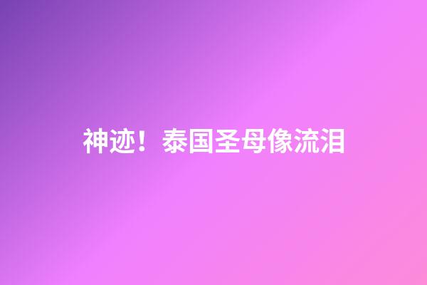 神迹！泰国圣母像流泪