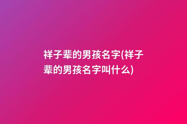 祥子辈的男孩名字(祥子辈的男孩名字叫什么)