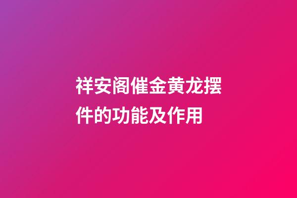 祥安阁催金黄龙摆件的功能及作用