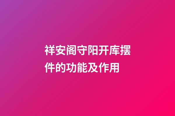 祥安阁守阳开库摆件的功能及作用
