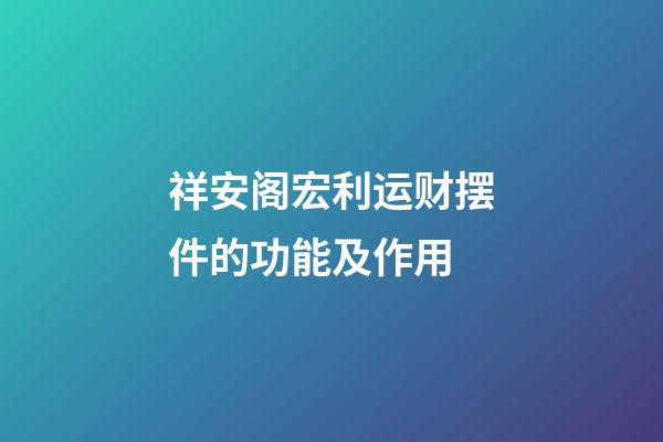祥安阁宏利运财摆件的功能及作用