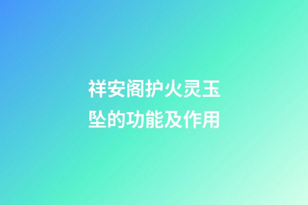 祥安阁护火灵玉坠的功能及作用