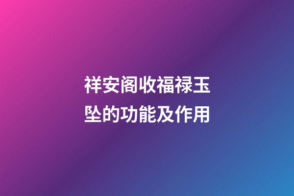祥安阁收福禄玉坠的功能及作用