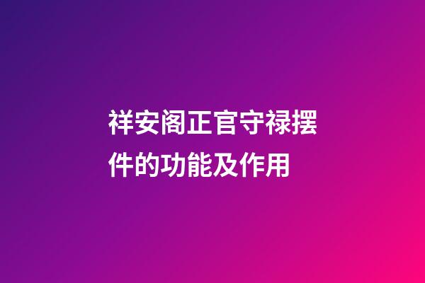 祥安阁正官守禄摆件的功能及作用