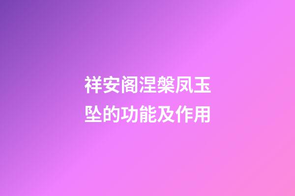 祥安阁涅槃凤玉坠的功能及作用