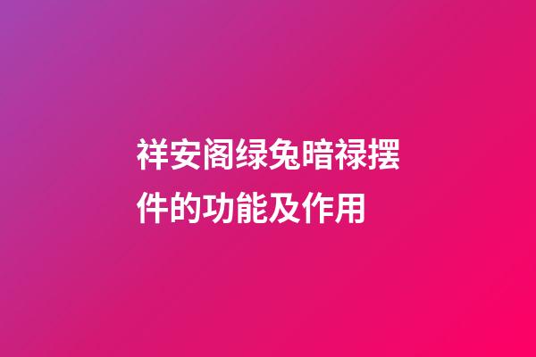 祥安阁绿兔暗禄摆件的功能及作用