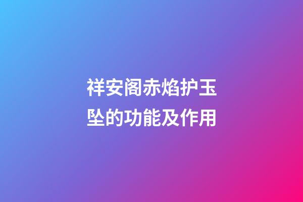 祥安阁赤焰护玉坠的功能及作用