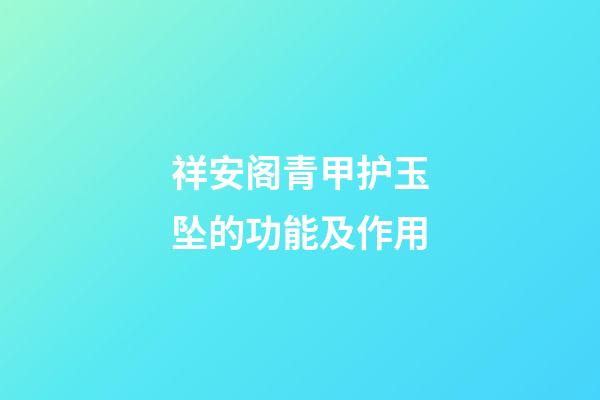 祥安阁青甲护玉坠的功能及作用