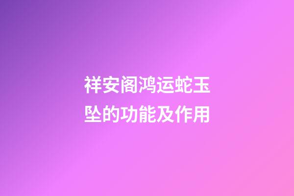 祥安阁鸿运蛇玉坠的功能及作用