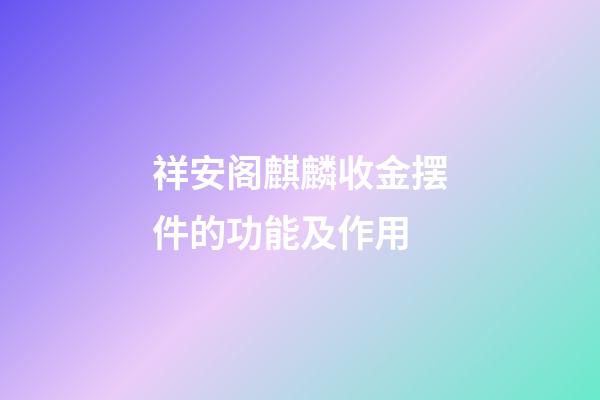 祥安阁麒麟收金摆件的功能及作用